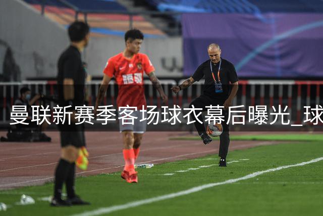 曼联新赛季客场球衣幕后曝光 球员风采引发球迷热议